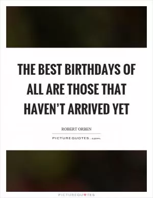 The best birthdays of all are those that haven’t arrived yet Picture Quote #1