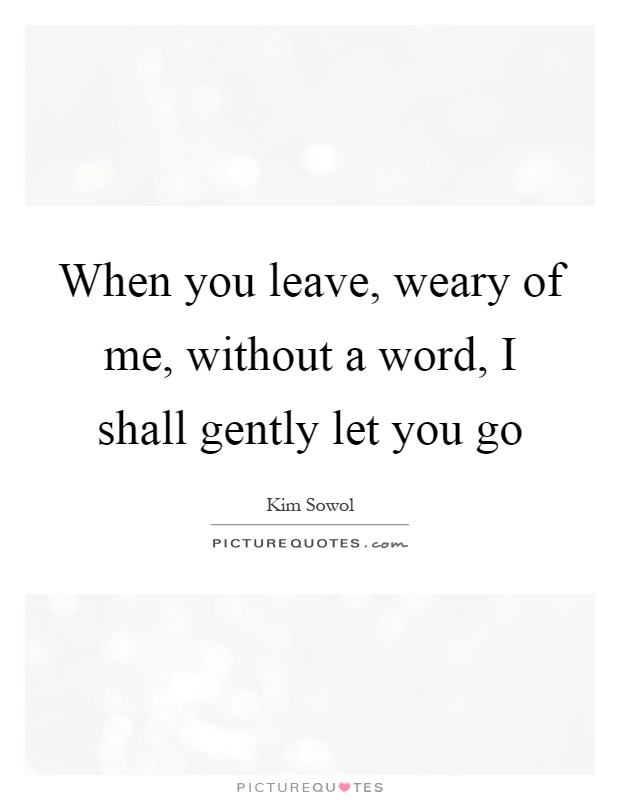 When you leave, weary of me, without a word, I shall gently let you go Picture Quote #1