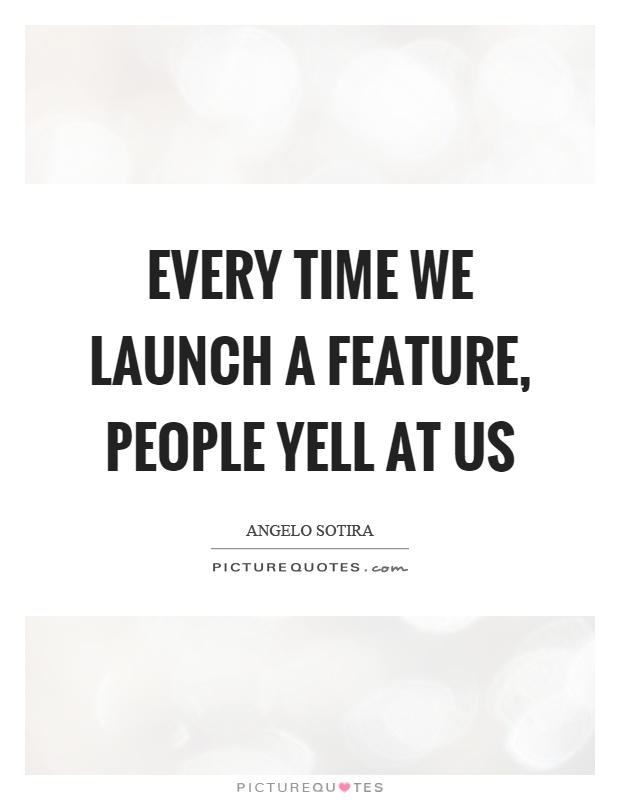 Every time we launch a feature, people yell at us Picture Quote #1