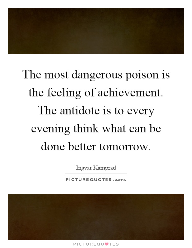 The most dangerous poison is the feeling of achievement. The antidote is to every evening think what can be done better tomorrow Picture Quote #1