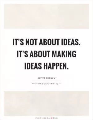 It’s not about ideas. It’s about making ideas happen Picture Quote #1