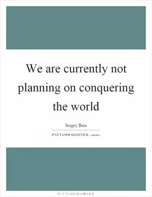 We are currently not planning on conquering the world Picture Quote #1