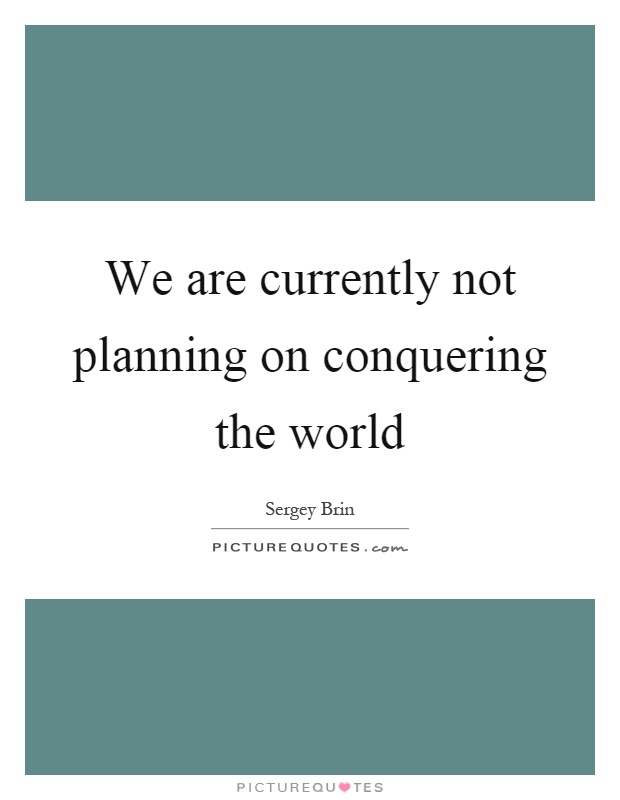 We are currently not planning on conquering the world Picture Quote #1