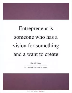 Entrepreneur is someone who has a vision for something and a want to create Picture Quote #1