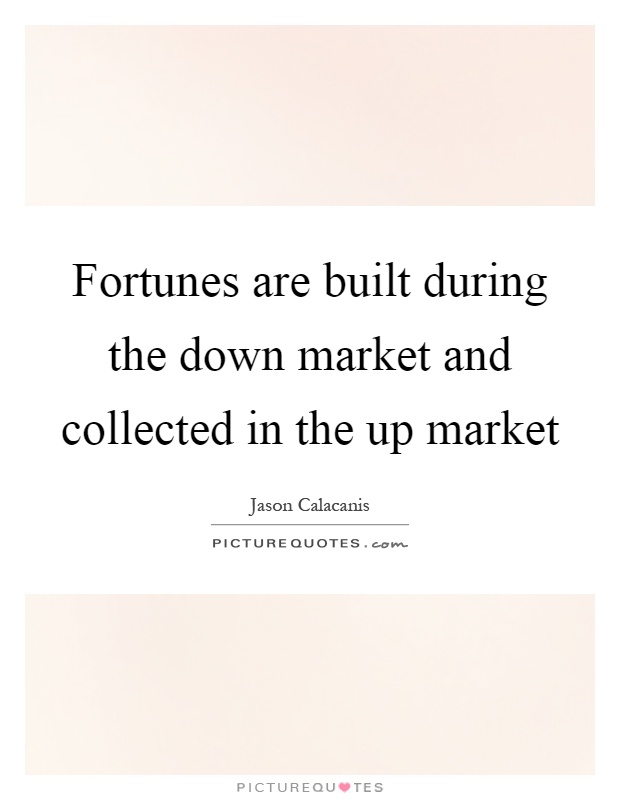 Fortunes are built during the down market and collected in the up market Picture Quote #1