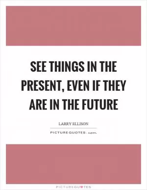 See things in the present, even if they are in the future Picture Quote #1