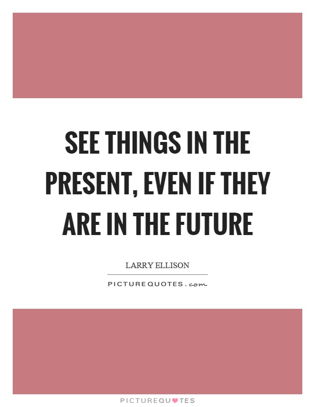 See things in the present, even if they are in the future Picture Quote #1