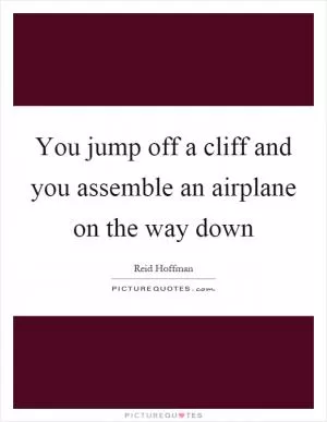 You jump off a cliff and you assemble an airplane on the way down Picture Quote #1