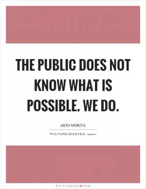 The public does not know what is possible. We do Picture Quote #1
