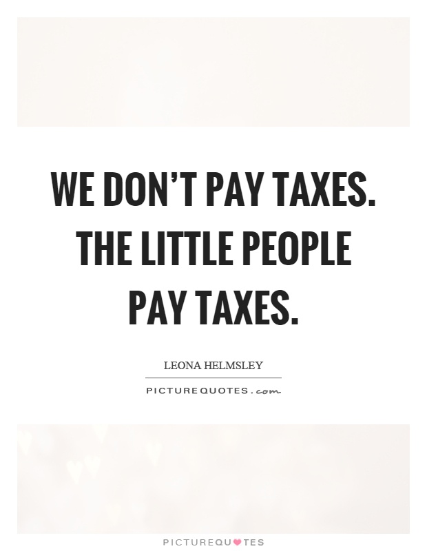 We don't pay taxes. The little people pay taxes Picture Quote #1