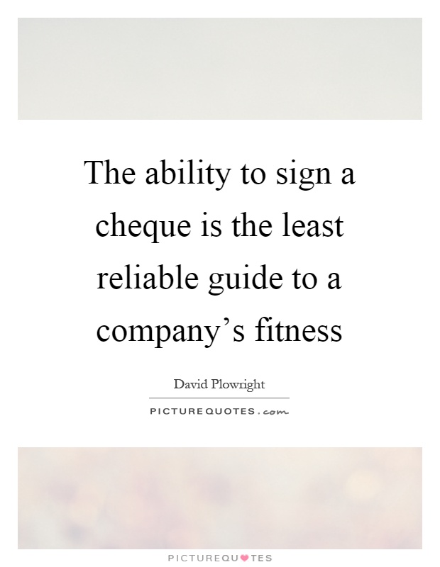 The ability to sign a cheque is the least reliable guide to a company's fitness Picture Quote #1