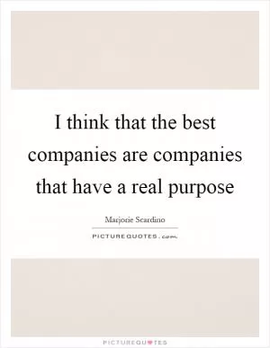 I think that the best companies are companies that have a real purpose Picture Quote #1