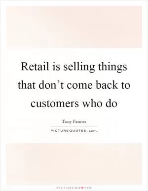 Retail is selling things that don’t come back to customers who do Picture Quote #1