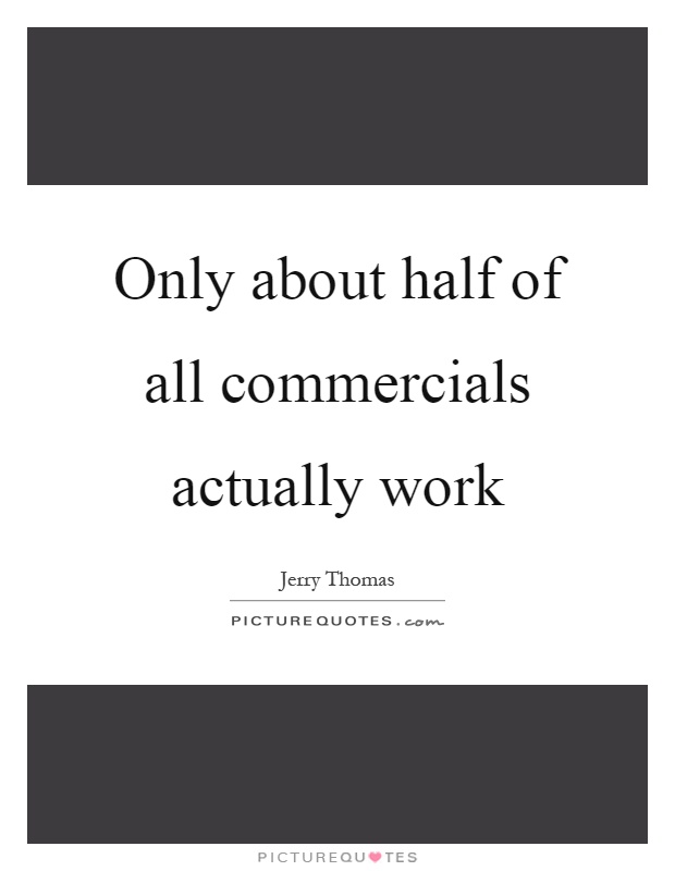 Only about half of all commercials actually work Picture Quote #1