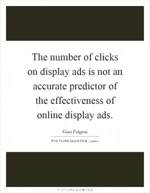 The number of clicks on display ads is not an accurate predictor of the effectiveness of online display ads Picture Quote #1