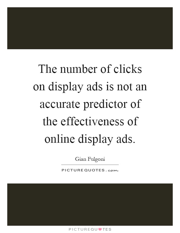 The number of clicks on display ads is not an accurate predictor of the effectiveness of online display ads Picture Quote #1