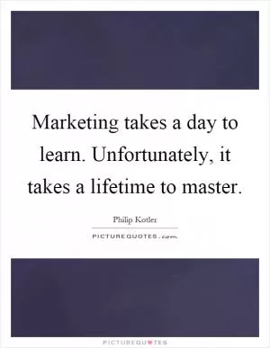 Marketing takes a day to learn. Unfortunately, it takes a lifetime to master Picture Quote #1