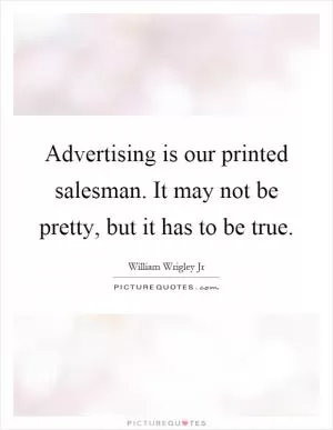 Advertising is our printed salesman. It may not be pretty, but it has to be true Picture Quote #1