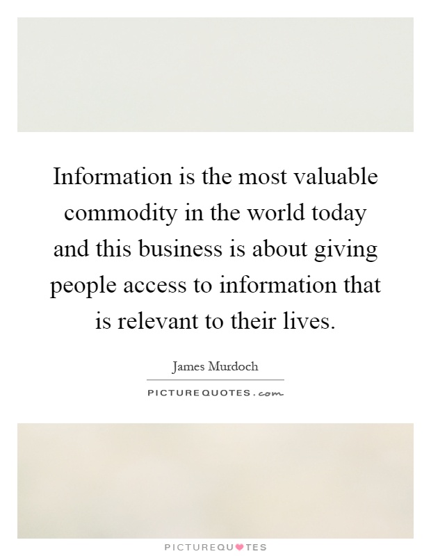 Information is the most valuable commodity in the world today and this business is about giving people access to information that is relevant to their lives Picture Quote #1