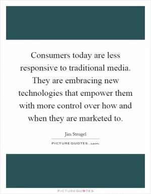 Consumers today are less responsive to traditional media. They are embracing new technologies that empower them with more control over how and when they are marketed to Picture Quote #1