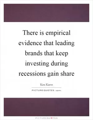 There is empirical evidence that leading brands that keep investing during recessions gain share Picture Quote #1