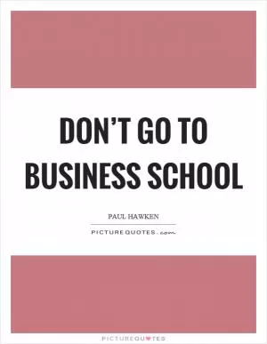 Don’t go to business school Picture Quote #1