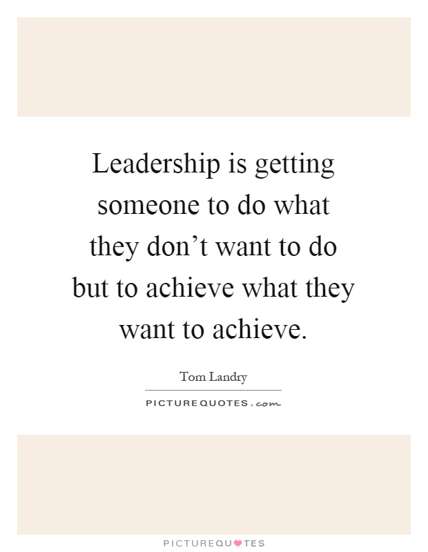 Leadership is getting someone to do what they don't want to do but to achieve what they want to achieve Picture Quote #1