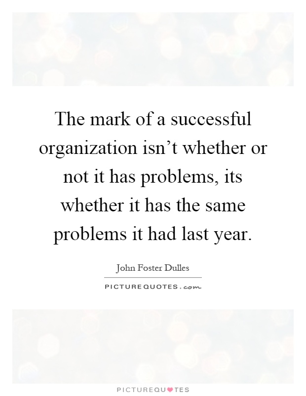 The mark of a successful organization isn't whether or not it has problems, its whether it has the same problems it had last year Picture Quote #1
