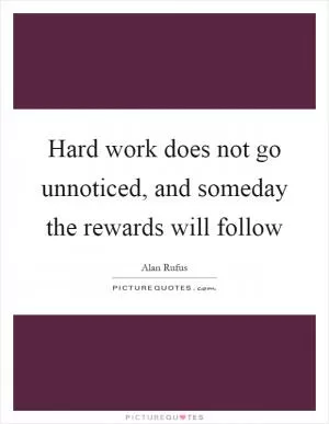 Hard work does not go unnoticed, and someday the rewards will follow Picture Quote #1