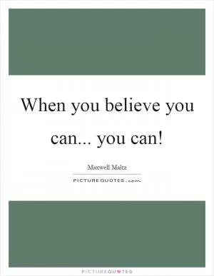 When you believe you can... you can! Picture Quote #1
