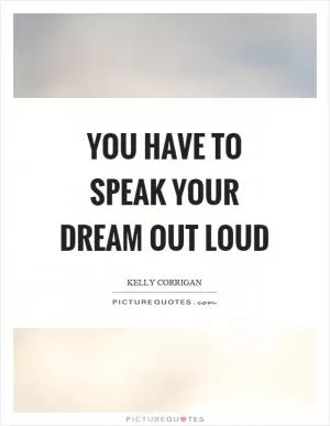 You have to speak your dream out loud Picture Quote #1