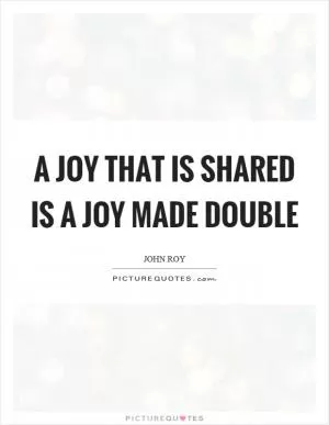 A joy that is shared is a joy made double Picture Quote #1