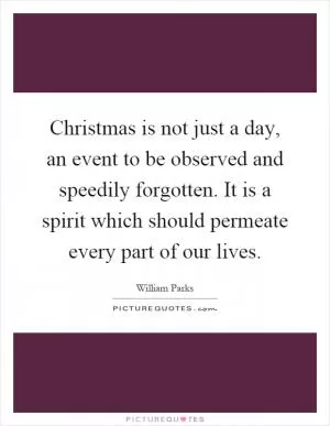 Christmas is not just a day, an event to be observed and speedily forgotten. It is a spirit which should permeate every part of our lives Picture Quote #1
