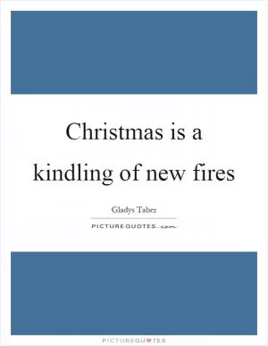 Christmas is a kindling of new fires Picture Quote #1