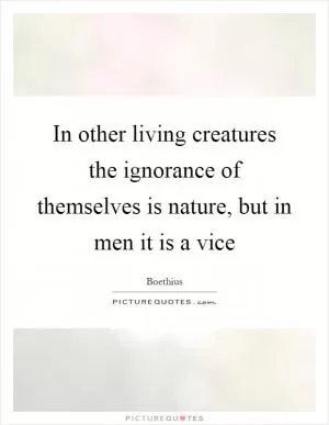 In other living creatures the ignorance of themselves is nature, but in men it is a vice Picture Quote #1