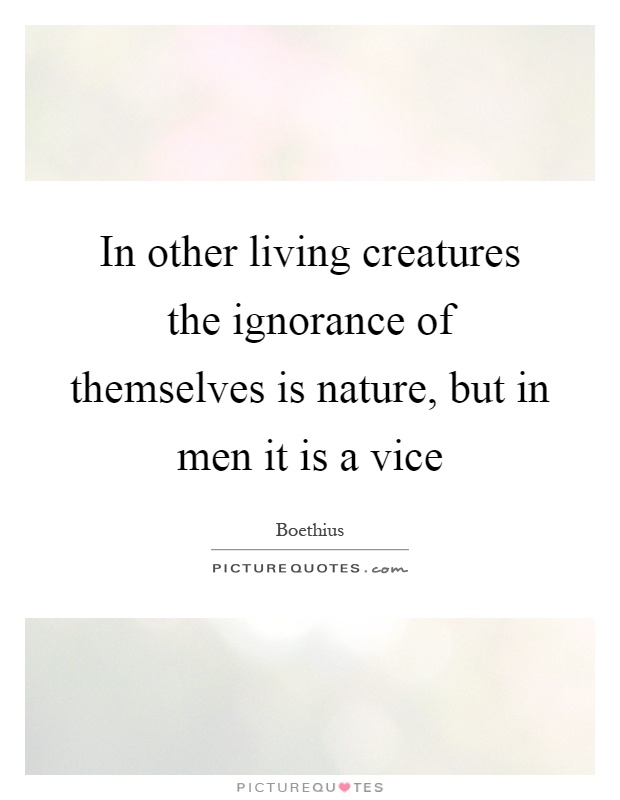 In other living creatures the ignorance of themselves is nature, but in men it is a vice Picture Quote #1