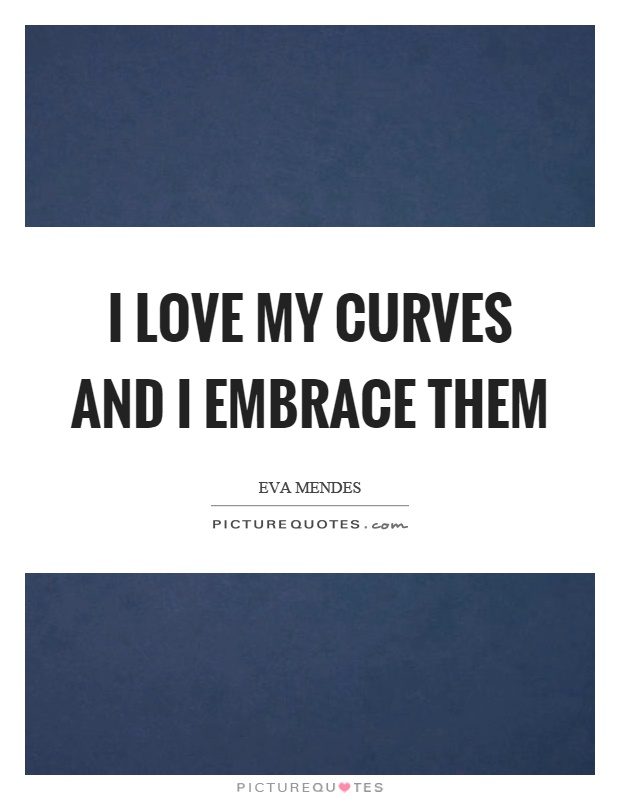 I love my curves and I embrace them Picture Quote #1
