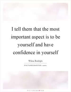 I tell them that the most important aspect is to be yourself and have confidence in yourself Picture Quote #1