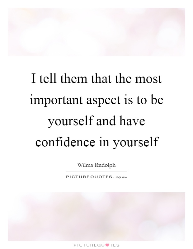 I tell them that the most important aspect is to be yourself and have confidence in yourself Picture Quote #1