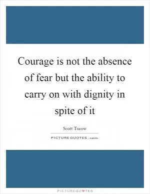 Courage is not the absence of fear but the ability to carry on with dignity in spite of it Picture Quote #1