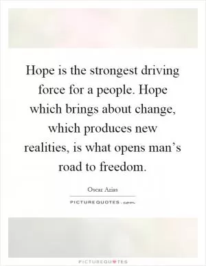 Hope is the strongest driving force for a people. Hope which brings about change, which produces new realities, is what opens man’s road to freedom Picture Quote #1