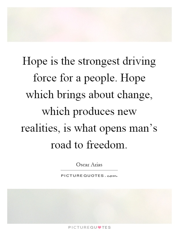 Hope is the strongest driving force for a people. Hope which brings about change, which produces new realities, is what opens man's road to freedom Picture Quote #1