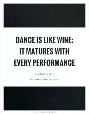 Dance is like wine; it matures with every performance Picture Quote #1