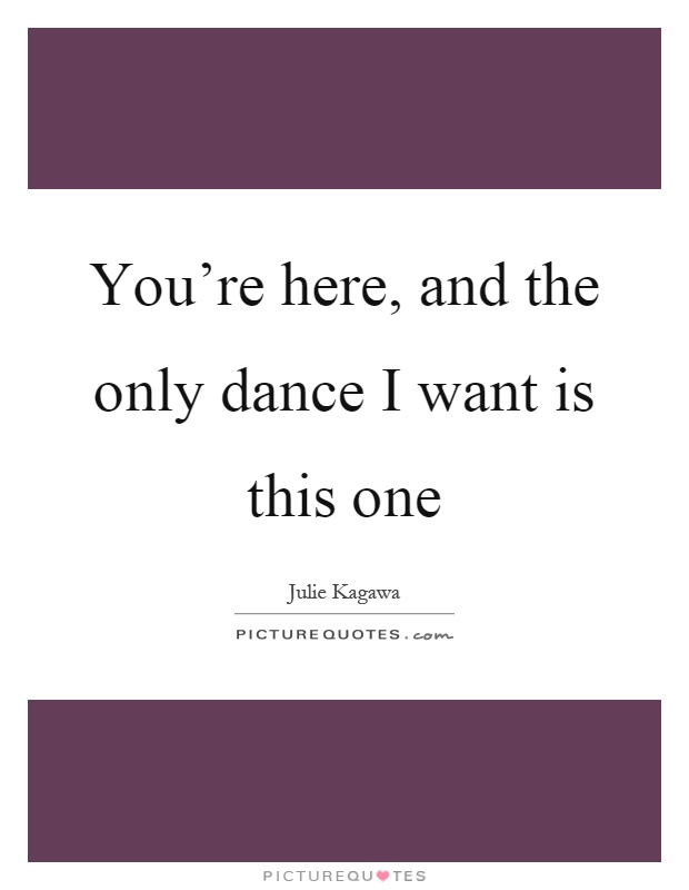 You're here, and the only dance I want is this one Picture Quote #1