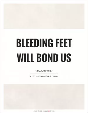 Bleeding feet will bond us Picture Quote #1