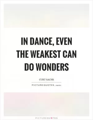 In dance, even the weakest can do wonders Picture Quote #1