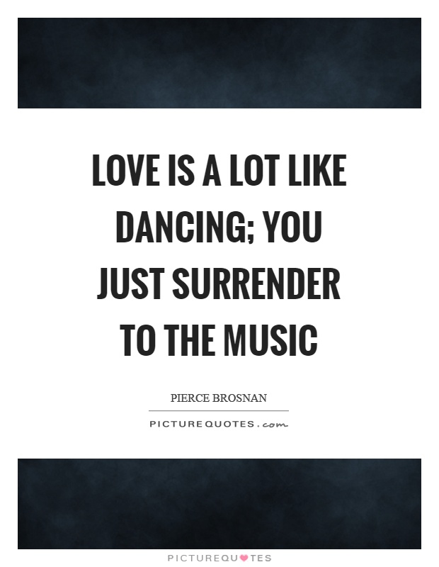 Love is a lot like dancing; you just surrender to the music Picture Quote #1