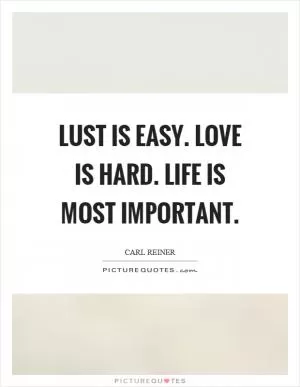 Lust is easy. Love is hard. Life is most important Picture Quote #1