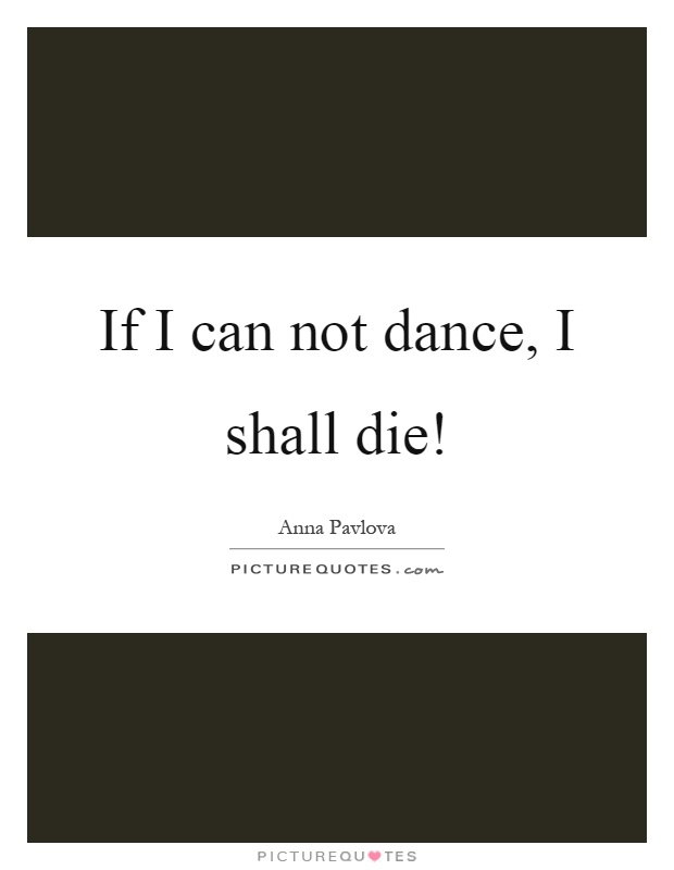 If I can not dance, I shall die! Picture Quote #1