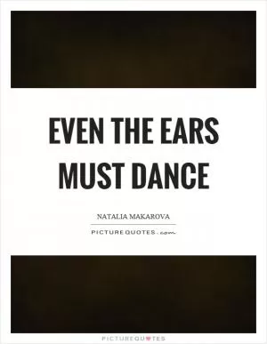 Even the ears must dance Picture Quote #1